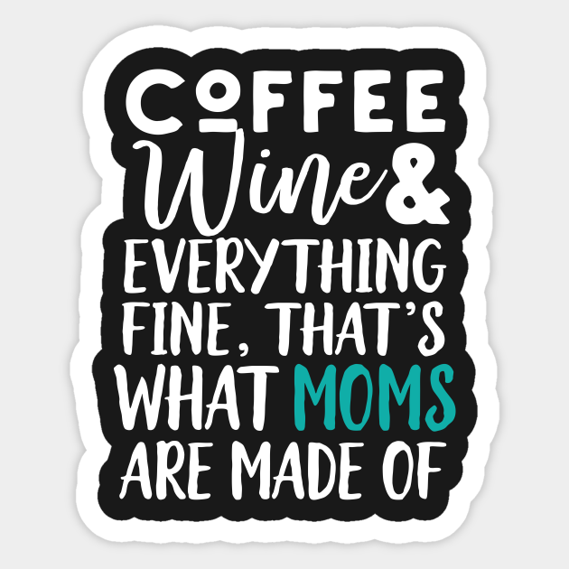 Coffee Wine And Everything Fine, Funny Mom - Mothers Day - Sticker